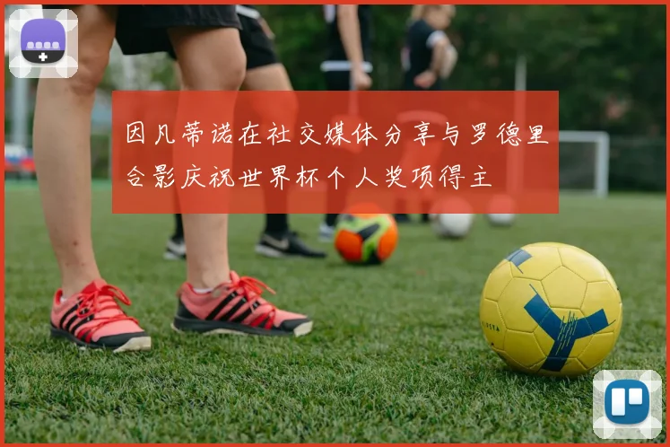 因凡蒂诺在社交媒体分享与罗德里合影庆祝世界杯个人奖项得主