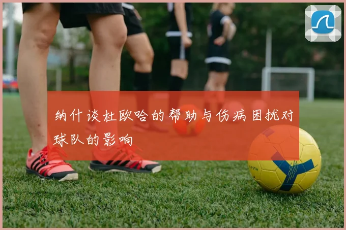 纳什谈杜欧哈的帮助与伤病困扰对球队的影响
