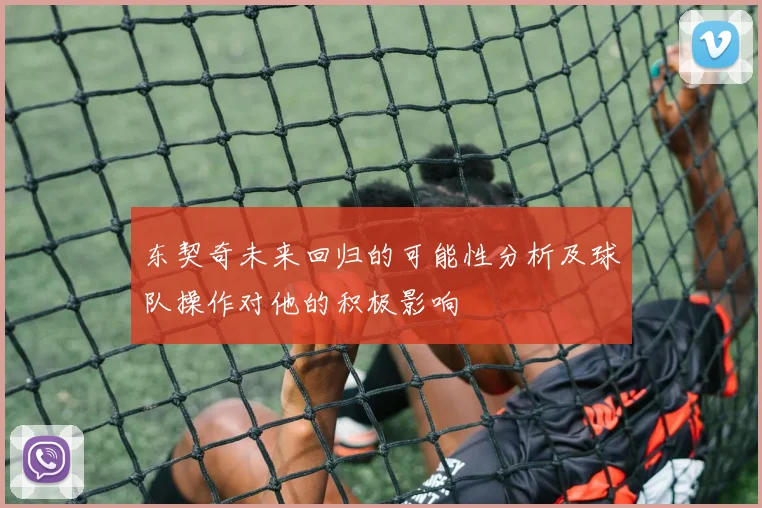 东契奇未来回归的可能性分析及球队操作对他的积极影响