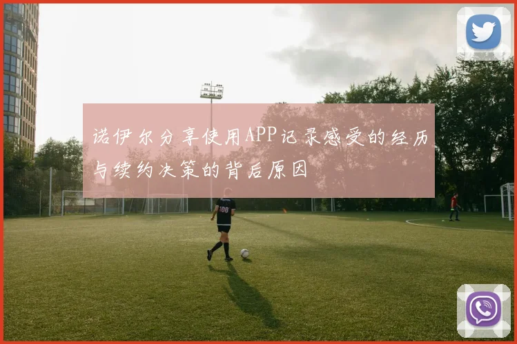 诺伊尔分享使用APP记录感受的经历与续约决策的背后原因