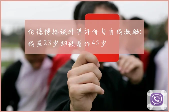 伦德博格谈外界评价与自我激励：我虽23岁却被看作45岁