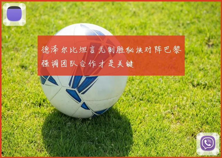 德泽尔比坦言无制胜秘诀对阵巴黎强调团队合作才是关键