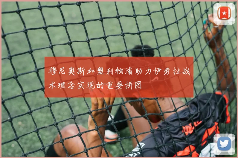 穆尼奥斯加盟利物浦助力伊劳拉战术理念实现的重要拼图