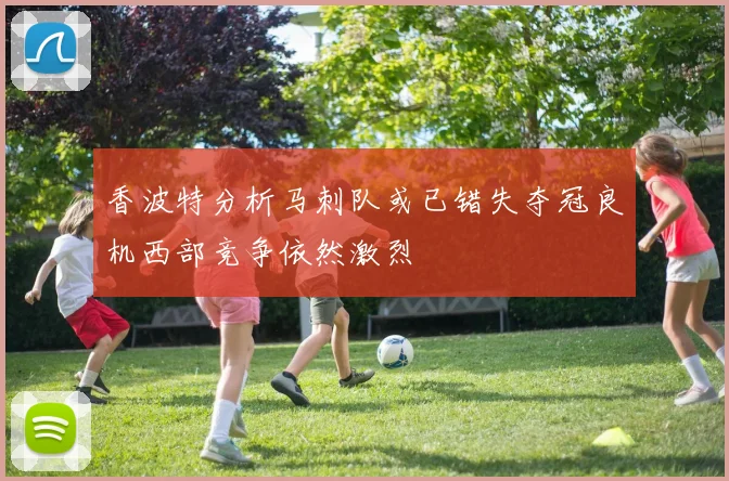 香波特分析马刺队或已错失夺冠良机西部竞争依然激烈