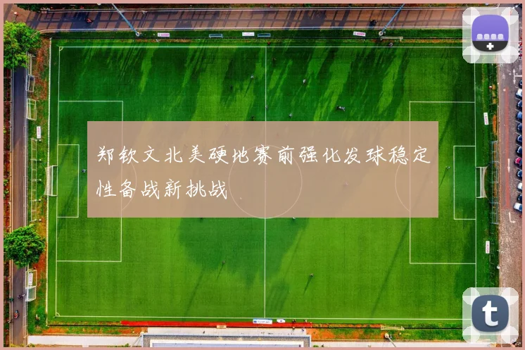 郑钦文北美硬地赛前强化发球稳定性备战新挑战